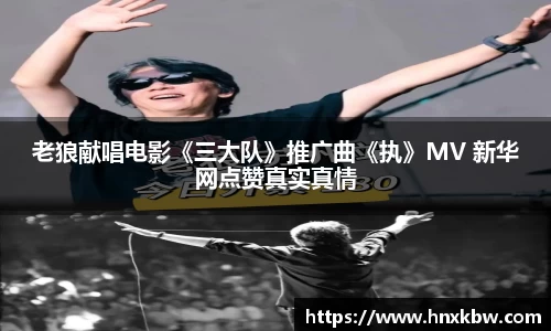 老狼献唱电影《三大队》推广曲《执》MV 新华网点赞真实真情