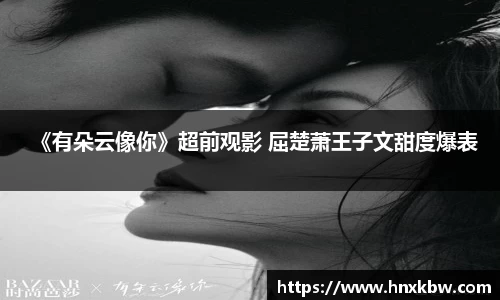 《有朵云像你》超前观影 屈楚萧王子文甜度爆表