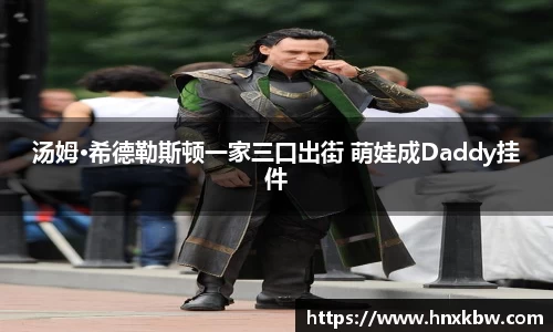 汤姆·希德勒斯顿一家三口出街 萌娃成Daddy挂件
